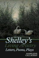 Madeleine Callaghan - Shelley’s Living Artistry: Letters, Poems, Plays - 9781786940247 - V9781786940247