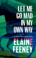 Elaine Feeney - Let Me Go Mad in My Own Way: The new novel by the Booker-Prize Longlisted author of How To Build a Boat - 9781787303485 - 9781787303485