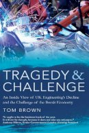 Tom Brown - Tragedy & Challenge: An Inside View of UK Engineering’s Decline and the Challenge of the Brexit Economy - 9781788035316 - V9781788035316