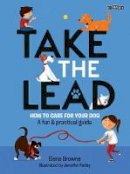 Elena Browne - Take the Lead: How to Care for Your Dog – A Fun & Practical Guide - 9781788490818 - 9781788490818