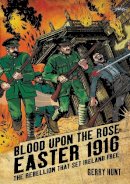 Gerry Hunt - Blood Upon the Rose: Easter 1916: The Rebellion That Set Ireland Free - 9781788491471 - 9781788491471