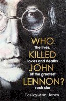 Lesley-Ann Jones - Who Killed John Lennon?: The lives, loves and deaths of the greatest rock star - 9781789462975 - 9781789462975