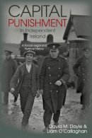 David M. Doyle & Liam O'Callaghan - Capital Punishment in Independent Ireland: A Social, Legal and Political History - 9781789620276 - 9781789620276