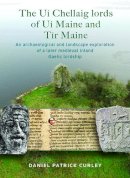 Daniel Patrick Curley - The Ui Chellaig lords of Ui Maine and Tir Maine: An Archaeological and Landscape Exploration of a Later Medieval Inland Gaelic Lordship - 9781801510912 - 9781801510912