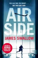 James Swallow - Airside: The ´unputdownable´ high-octane airport thriller from the author of NOMAD - 9781802791754 - 9781802791754