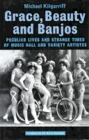 Michael Kilgarriff - Grace, Beauty and Banjos: Peculiar Lives and Strange Times of Music Hall and Variety Artistes - 9781840021165 - V9781840021165