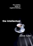 Steve Fuller - The Intellectual: The Positive Power of Negative Thinking... - 9781840466539 - KSG0034702