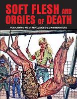 Pep Pentangeli (Ed.) - Soft Flesh And Orgies Of Death: Fiction, Features & Art From Classic Men's Adventure Magazines (Pulp Mayhem) - 9781840686661 - V9781840686661