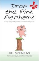 Bill McFarlan - Drop the Pink Elephant: 15 Ways to Say What You Mean...and Mean What You Say - 9781841126371 - V9781841126371