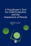 Jeff Fowler - A Practitioner's Tool for Child Protection and the Assessment of Parents - 9781843100508 - V9781843100508