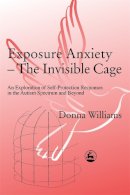 Donna Williams - Exposure Anxiety - The Invisible Cage: An Exploration of Self-Protection Responses in the Autism Spectrum and Beyond - 9781843100515 - V9781843100515