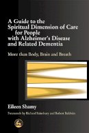 Eileen Shamy - A Guide to the Spiritual Dimension of Care for People with Alzheimer's Disease and Related Dementia: More than Body, Brain and Breath - 9781843101291 - V9781843101291