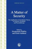 Edited A - A Matter of Security: The Application of Attachment Theory to Forensic Psychiatry and Psychotherapy (Forensic Focus) - 9781843101772 - V9781843101772