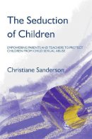 Christiane Sanderson - The Seduction of Children: Empowering Parents and Teachers to Protect Children from Child Sexual Abuse - 9781843102489 - V9781843102489