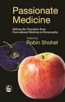 Robin Shohet (Ed.) - Passionate Medicine: Making The Transition From Conventional Medicine To Homeopathy - 9781843102984 - 9781843102984