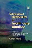Gillian White - Talking About Spirituality in Health Care Practice: A Resource for the Multi-Professional Health Care Team - 9781843103059 - V9781843103059