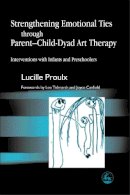 Lucille Proulx - Strengthening Emotional Ties through Parent-Child-Dyad Art Therapy: Interventions with Infants and Preschoolers - 9781843107132 - V9781843107132