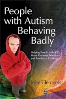 John Clements - People with Autism Behaving Badly: Helping People with ASD Move On from Behavioral and Emotional Challenges - 9781843107651 - V9781843107651