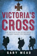 Gary Mead - The Victoria Cross: The Secret History of Britain's Highest Award for Bravery - 9781843542698 - V9781843542698