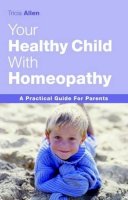 Tricia Allen - The Healthy Child Through Homeopathy: A Practical Guide to Natural Remedies - 9781843580546 - 9781843580546