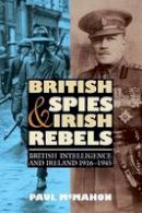 Paul McMahon - British Spies and Irish Rebels: British Intelligence and Ireland, 1916-1945 - 9781843836568 - V9781843836568