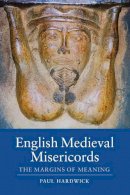 Paul Hardwick - English Medieval Misericords: The Margins of Meaning - 9781843838272 - V9781843838272