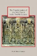 Marie Therese Flanagan - The Transformation of the Irish Church in the Twelfth Century - 9781843838289 - V9781843838289