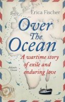 Erica Fischer - Over the Ocean: A Wartime Story of Exile and Enduring Love - 9781843915041 - V9781843915041