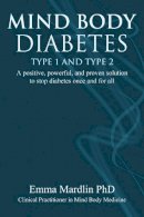 Dr. Emma Mardlin - Mind Body Diabetes Type 1 and Type 2: A Positive, Powerful, and Proven Solution to Stop Diabetes Once and For All - 9781844096879 - V9781844096879