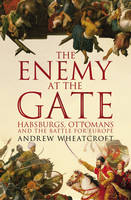 Andrew Wheatcroft - The Enemy at the Gate: Habsburgs, Ottomans and the Battle for Europe - 9781844137411 - V9781844137411