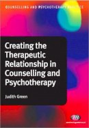Judith A. Green - Creating the Therapeutic Relationship in Counselling and Psychotherapy - 9781844454631 - V9781844454631