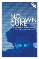 James Leggott - No Known Cure: The Comedy of Chris Morris - 9781844574803 - V9781844574803