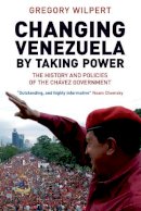 Gregory Wilpert - Changing Venezuela by Taking Power - 9781844675524 - V9781844675524