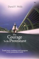 David F Wells - The Courage to be Protestant - 9781844742783 - V9781844742783