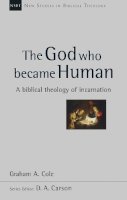 Graham A. Cole - The God Who Became Human: A Biblical Theology of Incarnation (New Studies in Biblical Theology) - 9781844748006 - V9781844748006