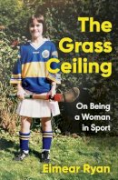 Eimear Ryan - The Grass Ceiling: On Being a Woman in Sport - 9781844885329 - 9781844885329