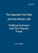 Lewis Mates - The Spanish Civil War and the British Left: Political Activism and the Popular Front - 9781845112981 - V9781845112981