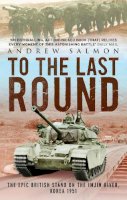 Andrew Salmon - To the Last Round: The Epic British Stand on the Imjin River, Korea 1951 - 9781845135331 - V9781845135331