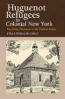 Paula Wheeler Carlo - Huguenot Refugees in Colonial New York: Becoming American in the Hudson Valley - 9781845190606 - V9781845190606