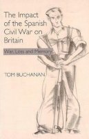 Tom Buchanan - The Impact of the Spanish Civil War on Britain: War, Loss and Memory - 9781845191276 - V9781845191276