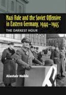 Alastair Noble - Nazi Rule and the Soviet Offensive in Eastern Germany, 1944-1945: The Darkest Hour - 9781845192860 - V9781845192860