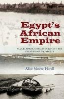 Dr Alice Moore-Harell - Egypt's African Empire: Samuel Baker, Charles Gordon and the Creation of Equatoria - 9781845196417 - V9781845196417