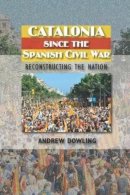 Andrew Dowling - Catalonia Since the Spanish Civil War: Reconstructing the Nation (The Canada Blanch/Sussex Academic Studie) - 9781845196646 - V9781845196646