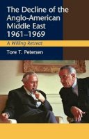 Tore T. Petersen - Decline of the Anglo-American Middle East, 1961-1969: A Willing Retreat - 9781845196790 - V9781845196790
