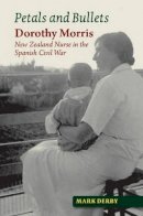 Mark Derby - Petals and Bullets: Dorothy Morris  New Zealand Nurse  in the Spanish Civil War (The Canada Blanch/Sussex Academic Studie) - 9781845196844 - V9781845196844