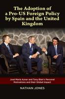 Nathan Jones - The Adoption of a Pro-US Foreign Policy by Spain and the United Kingdom: Jose Maria Aznar and Tony Blair's Personal Motivations and their Global Impact (The Canada Blanch/Sussex Academic Studie) - 9781845198350 - V9781845198350