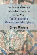 Dilyana Mincheva - The Politics of Muslim Intellectual Discourse in the West. The Emergence of a Western-Islamic Public Sphere.  - 9781845198381 - V9781845198381