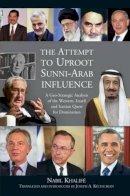 Joseph A. Kechichian - The Attempt to Uproot Sunni-Arab Influence: A Geo-Strategic Analysis of the Western, Israeli and Iranian Quest for Domination - 9781845198534 - V9781845198534