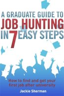 Jackie Sherman - A Graduate Guide to Job Hunting in Seven Easy Steps: How to find your first job after university - 9781845285227 - V9781845285227