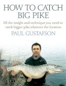 Paul Gustafson - How To Catch Big Pike: All the insight and technique you need to catch bigger pike, whatever the location - 9781845286040 - V9781845286040